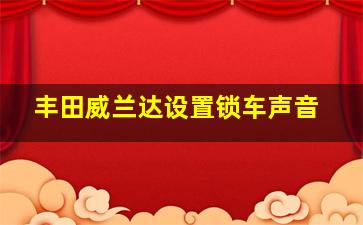 丰田威兰达设置锁车声音