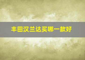 丰田汉兰达买哪一款好