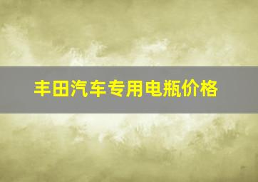 丰田汽车专用电瓶价格