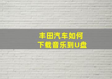 丰田汽车如何下载音乐到U盘