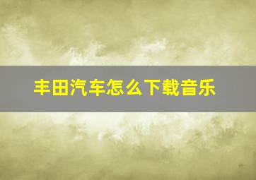 丰田汽车怎么下载音乐