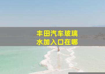 丰田汽车玻璃水加入口在哪