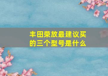 丰田荣放最建议买的三个型号是什么