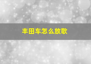 丰田车怎么放歌