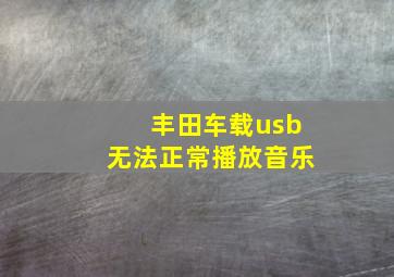 丰田车载usb无法正常播放音乐