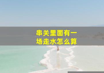 串关里面有一场走水怎么算