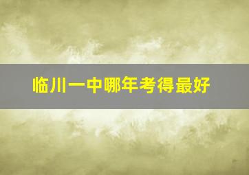 临川一中哪年考得最好