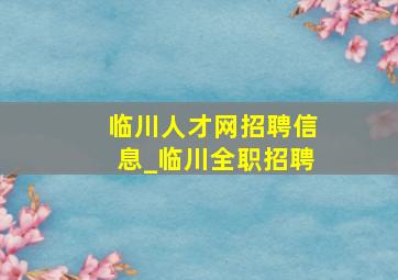 临川人才网招聘信息_临川全职招聘