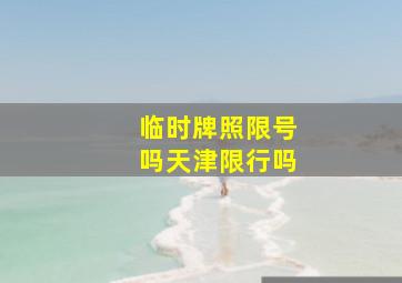 临时牌照限号吗天津限行吗