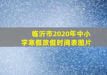 临沂市2020年中小学寒假放假时间表图片