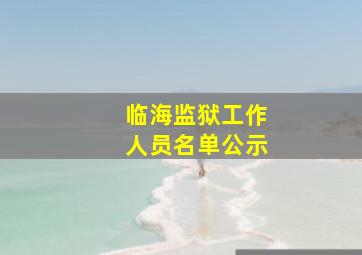 临海监狱工作人员名单公示