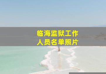 临海监狱工作人员名单照片