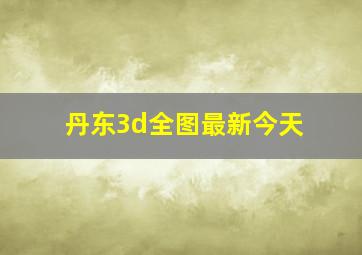 丹东3d全图最新今天