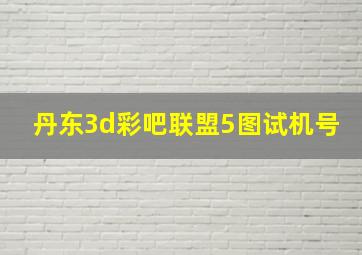 丹东3d彩吧联盟5图试机号