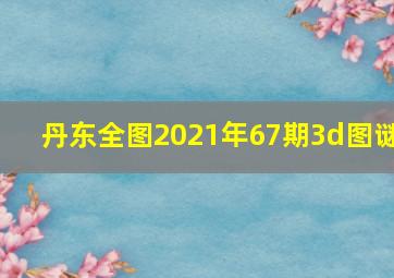 丹东全图2021年67期3d图谜