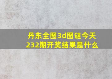 丹东全图3d图谜今天232期开奖结果是什么