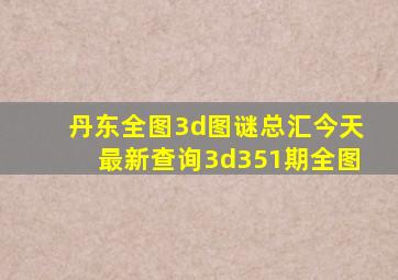 丹东全图3d图谜总汇今天最新查询3d351期全图