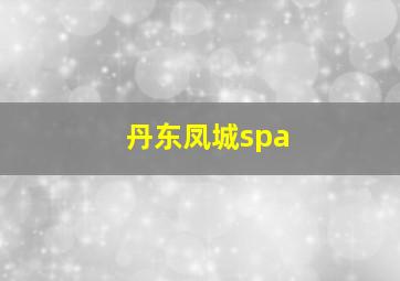 丹东凤城spa