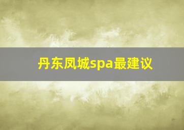 丹东凤城spa最建议