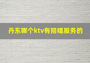 丹东哪个ktv有陪唱服务的