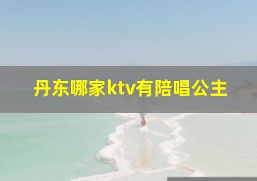 丹东哪家ktv有陪唱公主