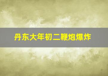 丹东大年初二鞭炮爆炸