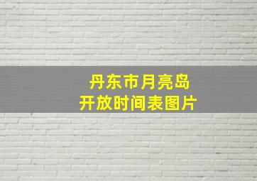 丹东市月亮岛开放时间表图片