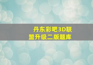 丹东彩吧3D联盟升级二版题库