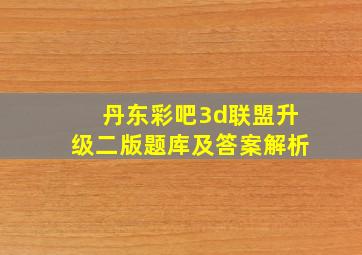 丹东彩吧3d联盟升级二版题库及答案解析