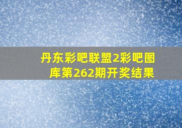 丹东彩吧联盟2彩吧图库第262期开奖结果