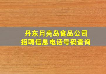 丹东月亮岛食品公司招聘信息电话号码查询