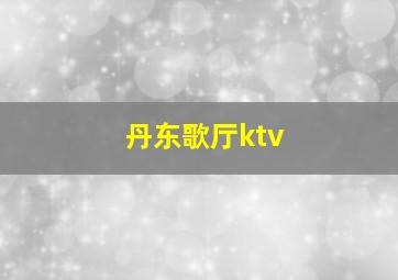 丹东歌厅ktv