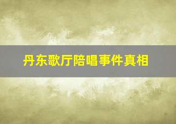 丹东歌厅陪唱事件真相