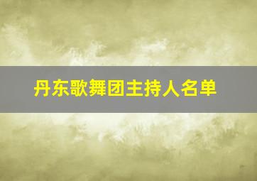 丹东歌舞团主持人名单