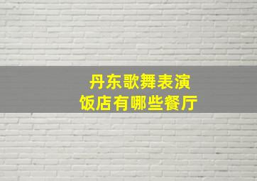 丹东歌舞表演饭店有哪些餐厅