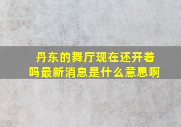 丹东的舞厅现在还开着吗最新消息是什么意思啊