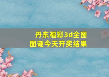 丹东福彩3d全图图谜今天开奖结果