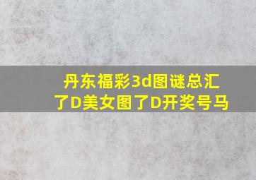 丹东福彩3d图谜总汇了D美女图了D开奖号马