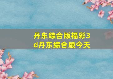 丹东综合版福彩3d丹东综合版今天