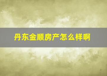 丹东金顺房产怎么样啊