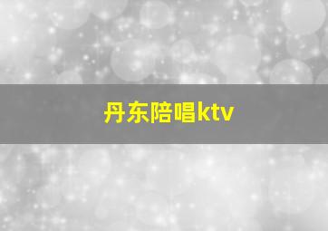 丹东陪唱ktv