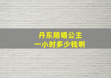 丹东陪唱公主一小时多少钱啊