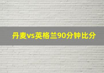 丹麦vs英格兰90分钟比分