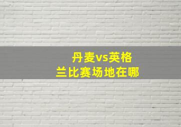 丹麦vs英格兰比赛场地在哪