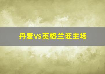 丹麦vs英格兰谁主场