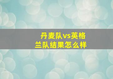 丹麦队vs英格兰队结果怎么样