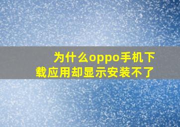 为什么oppo手机下载应用却显示安装不了