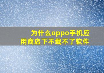 为什么oppo手机应用商店下不载不了软件