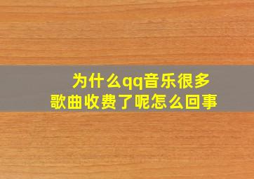 为什么qq音乐很多歌曲收费了呢怎么回事