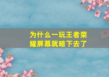 为什么一玩王者荣耀屏幕就暗下去了